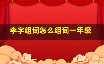 李字组词怎么组词一年级