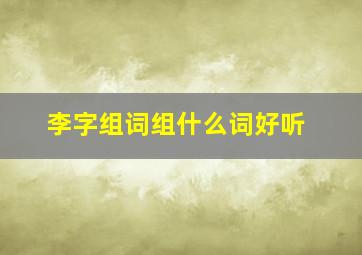 李字组词组什么词好听