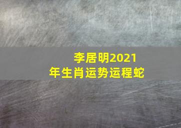 李居明2021年生肖运势运程蛇