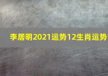 李居明2021运势12生肖运势