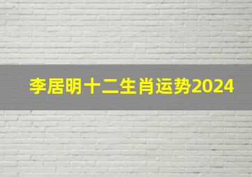 李居明十二生肖运势2024