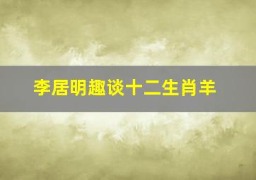 李居明趣谈十二生肖羊