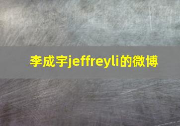 李成宇jeffreyli的微博