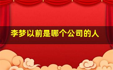 李梦以前是哪个公司的人