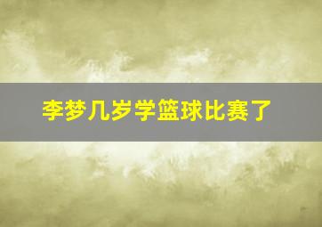 李梦几岁学篮球比赛了