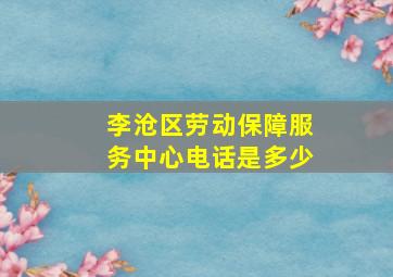 李沧区劳动保障服务中心电话是多少