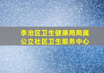 李沧区卫生健康局局属公立社区卫生服务中心