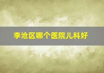 李沧区哪个医院儿科好