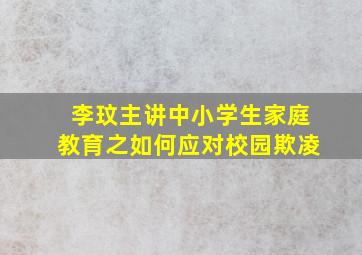 李玟主讲中小学生家庭教育之如何应对校园欺凌