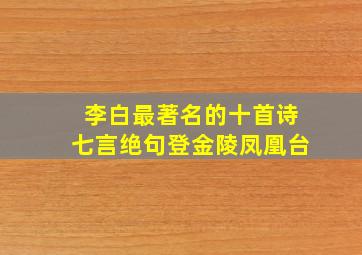 李白最著名的十首诗七言绝句登金陵凤凰台