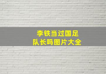 李铁当过国足队长吗图片大全