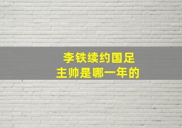 李铁续约国足主帅是哪一年的