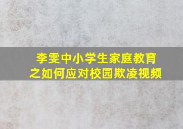 李雯中小学生家庭教育之如何应对校园欺凌视频