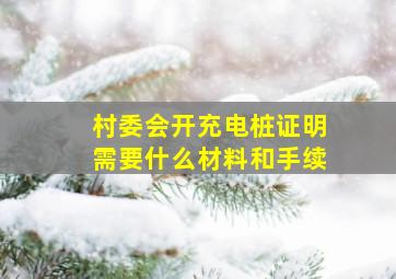 村委会开充电桩证明需要什么材料和手续