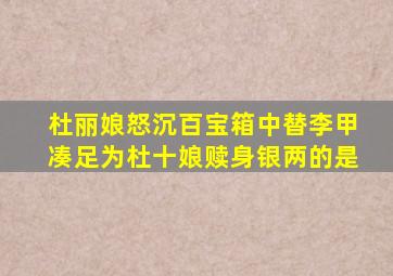 杜丽娘怒沉百宝箱中替李甲凑足为杜十娘赎身银两的是