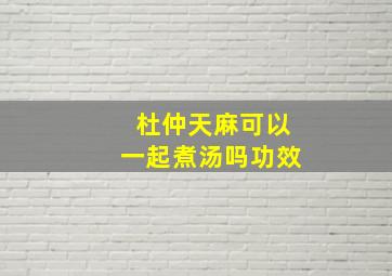 杜仲天麻可以一起煮汤吗功效