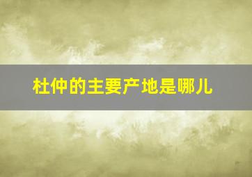 杜仲的主要产地是哪儿