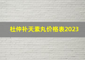 杜仲补天素丸价格表2023