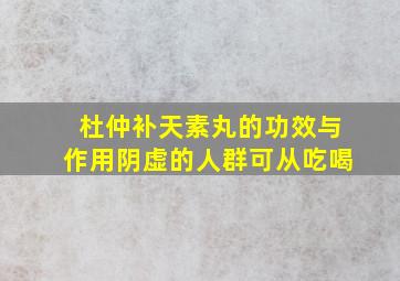 杜仲补天素丸的功效与作用阴虚的人群可从吃喝