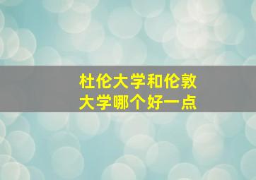 杜伦大学和伦敦大学哪个好一点