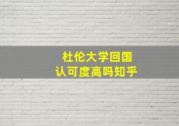 杜伦大学回国认可度高吗知乎