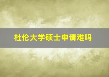 杜伦大学硕士申请难吗