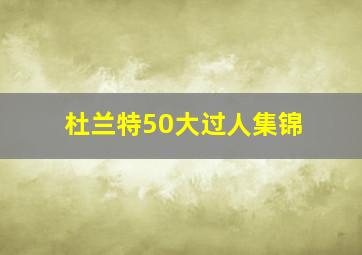 杜兰特50大过人集锦