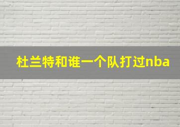 杜兰特和谁一个队打过nba