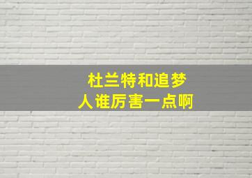 杜兰特和追梦人谁厉害一点啊