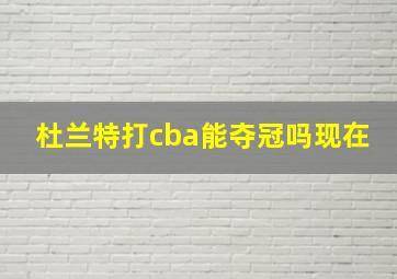 杜兰特打cba能夺冠吗现在