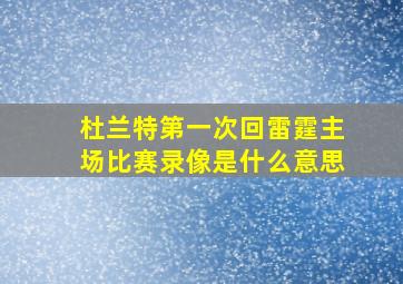 杜兰特第一次回雷霆主场比赛录像是什么意思