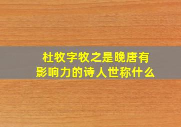 杜牧字牧之是晚唐有影响力的诗人世称什么