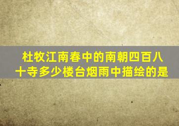 杜牧江南春中的南朝四百八十寺多少楼台烟雨中描绘的是