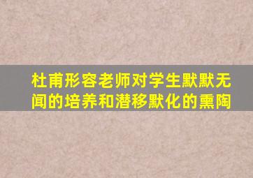 杜甫形容老师对学生默默无闻的培养和潜移默化的熏陶