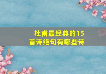 杜甫最经典的15首诗绝句有哪些诗