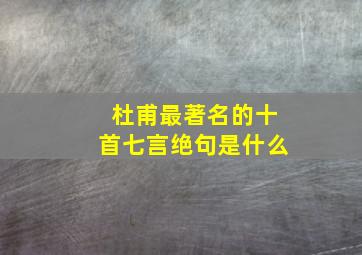 杜甫最著名的十首七言绝句是什么