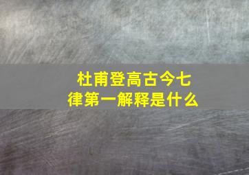 杜甫登高古今七律第一解释是什么