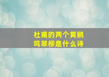 杜甫的两个黄鹂鸣翠柳是什么诗