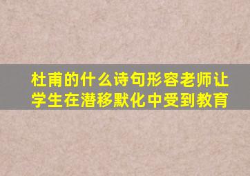 杜甫的什么诗句形容老师让学生在潜移默化中受到教育