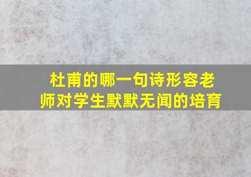 杜甫的哪一句诗形容老师对学生默默无闻的培育