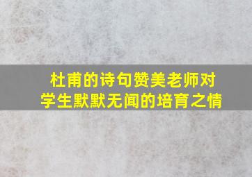 杜甫的诗句赞美老师对学生默默无闻的培育之情