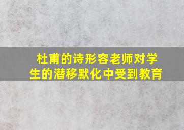 杜甫的诗形容老师对学生的潜移默化中受到教育