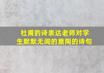 杜甫的诗表达老师对学生默默无闻的熏陶的诗句