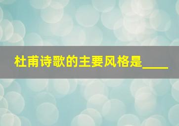 杜甫诗歌的主要风格是____