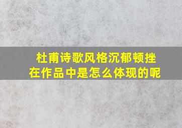 杜甫诗歌风格沉郁顿挫在作品中是怎么体现的呢