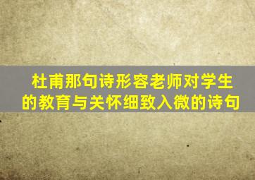 杜甫那句诗形容老师对学生的教育与关怀细致入微的诗句