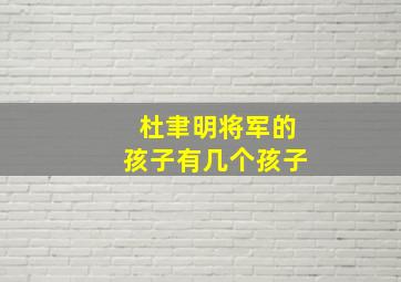 杜聿明将军的孩子有几个孩子