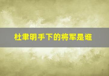 杜聿明手下的将军是谁