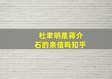 杜聿明是蒋介石的亲信吗知乎