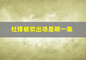 杜锋被吹出场是哪一集